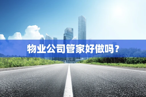 物业公司管家好做吗？
