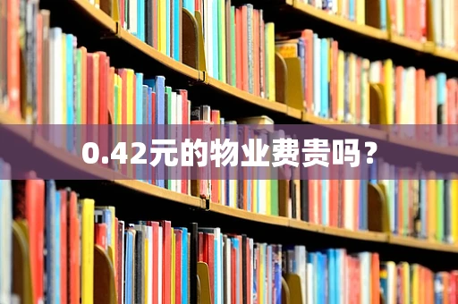 0.42元的物业费贵吗？