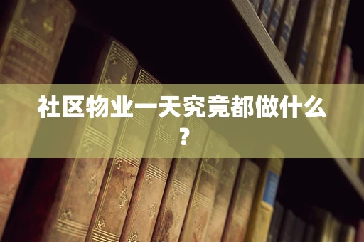 社区物业一天究竟都做什么？