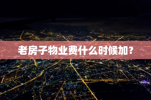 老房子物业费什么时候加？