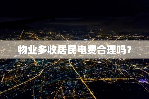 物业多收居民电费合理吗？