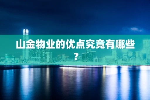 山金物业的优点究竟有哪些？