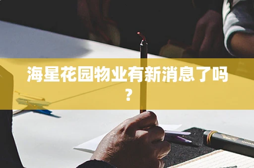海星花园物业有新消息了吗？