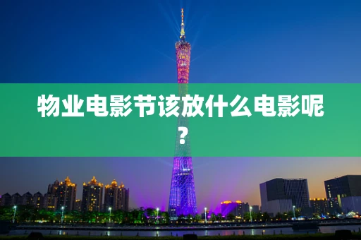 物业电影节该放什么电影呢？