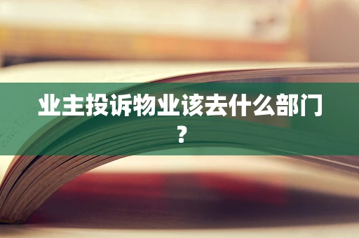 业主投诉物业该去什么部门？