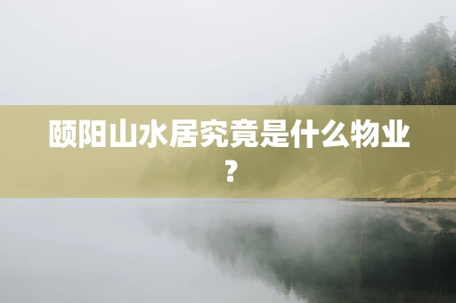 颐阳山水居究竟是什么物业？