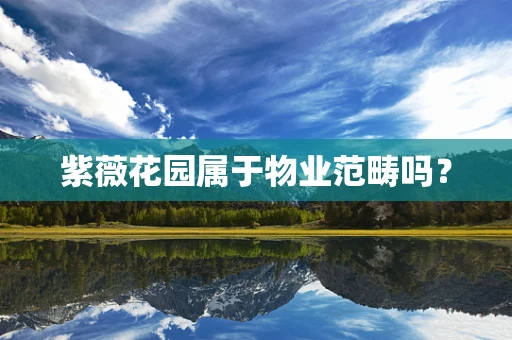紫薇花园属于物业范畴吗？