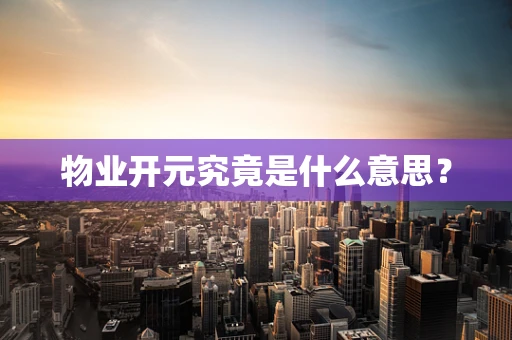 物业开元究竟是什么意思？