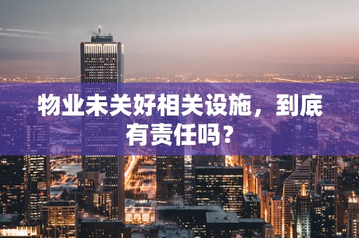 物业未关好相关设施，到底有责任吗？