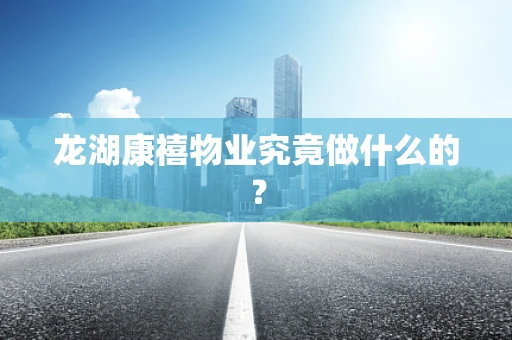 龙湖康禧物业究竟做什么的？