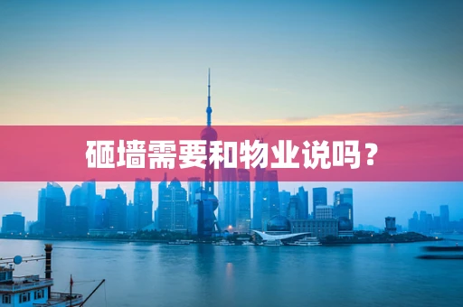 砸墙需要和物业说吗？
