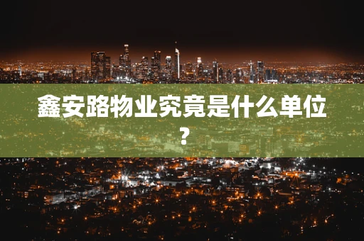 鑫安路物业究竟是什么单位？