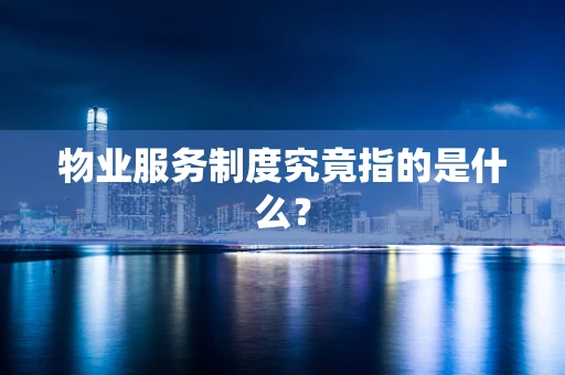 物业服务制度究竟指的是什么？