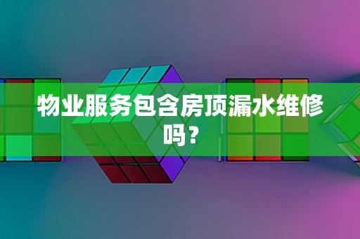 物业服务包含房顶漏水维修吗？