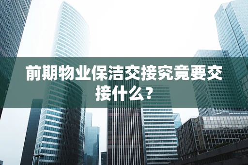 前期物业保洁交接究竟要交接什么？