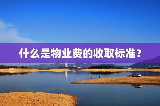 什么是物业费的收取标准？