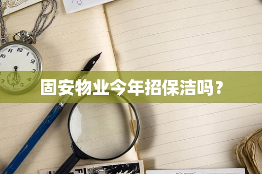 固安物业今年招保洁吗？