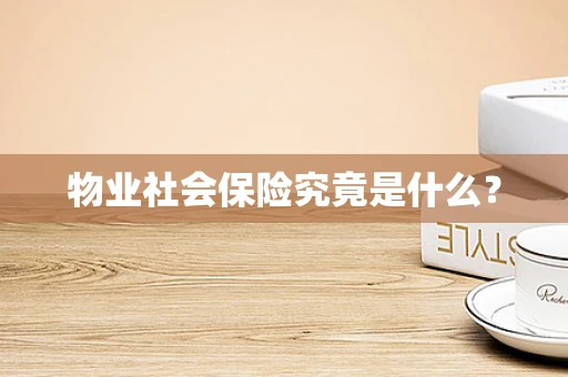 物业社会保险究竟是什么？