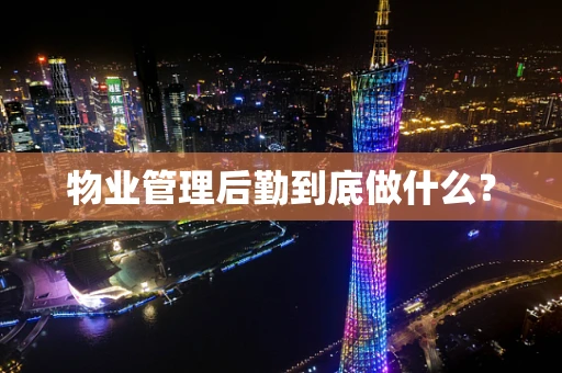 物业管理后勤到底做什么？