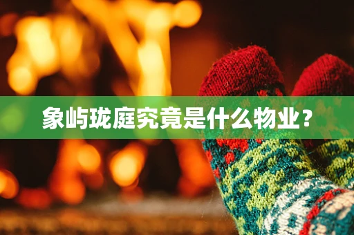 象屿珑庭究竟是什么物业？