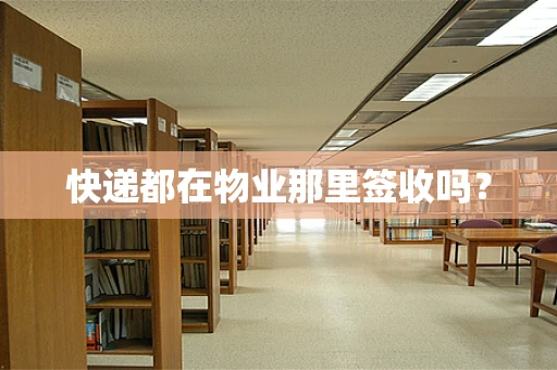 快递都在物业那里签收吗？