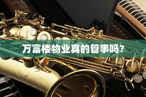 万富楼物业真的管事吗？