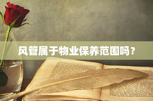 风管属于物业保养范围吗？