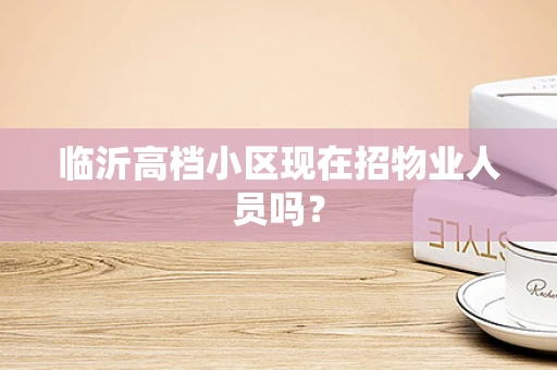 临沂高档小区现在招物业人员吗？
