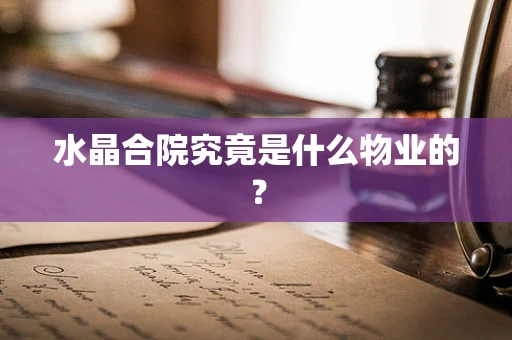 水晶合院究竟是什么物业的？