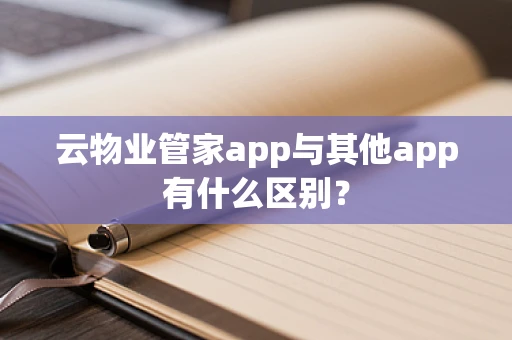 云物业管家app与其他app有什么区别？