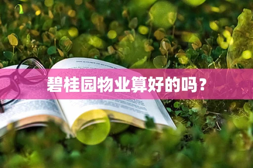 碧桂园物业算好的吗？