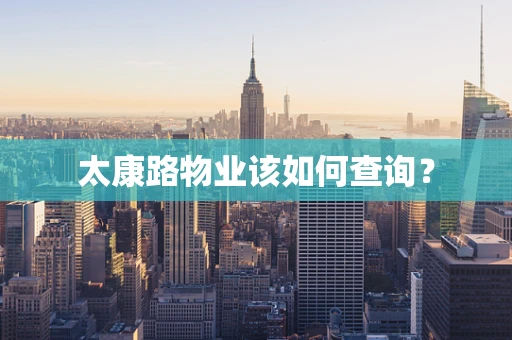 太康路物业该如何查询？
