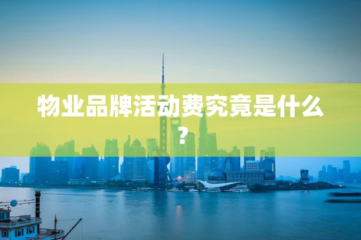 物业品牌活动费究竟是什么？