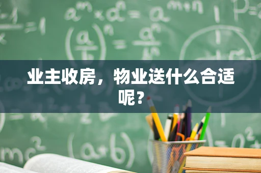 业主收房，物业送什么合适呢？