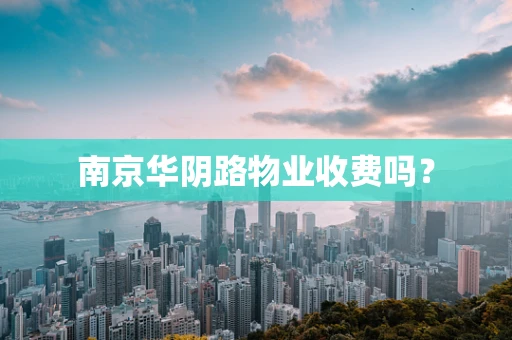 南京华阴路物业收费吗？