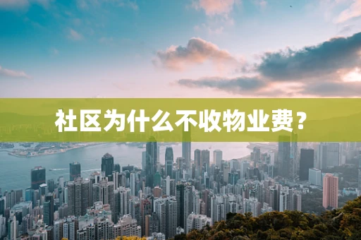 社区为什么不收物业费？