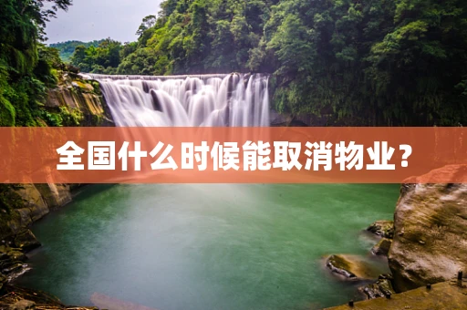 全国什么时候能取消物业？