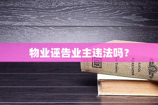 物业诬告业主违法吗？