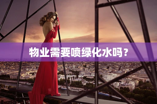 物业需要喷绿化水吗？
