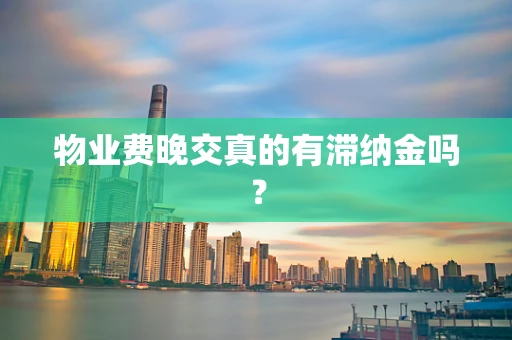 物业费晚交真的有滞纳金吗？