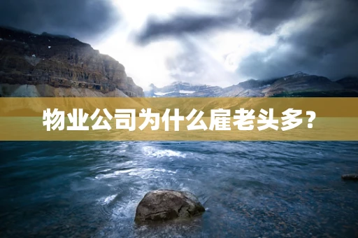 物业公司为什么雇老头多？
