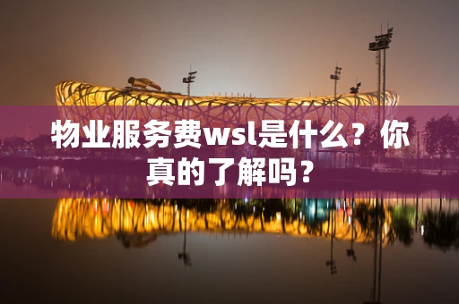 物业服务费wsl是什么？你真的了解吗？