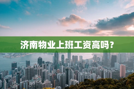 济南物业上班工资高吗？