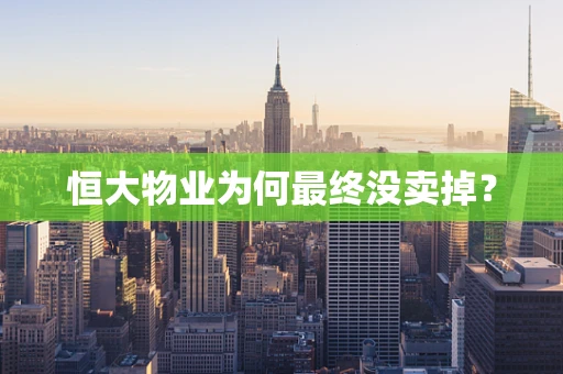 恒大物业为何最终没卖掉？