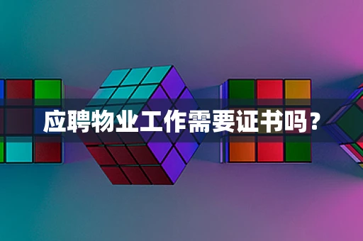 应聘物业工作需要证书吗？