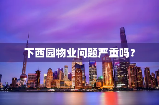 下西园物业问题严重吗？