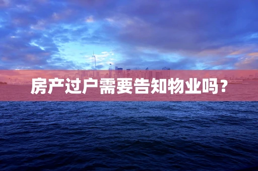 房产过户需要告知物业吗？