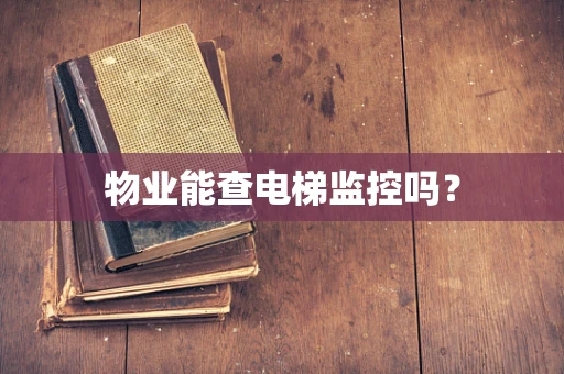 物业能查电梯监控吗？