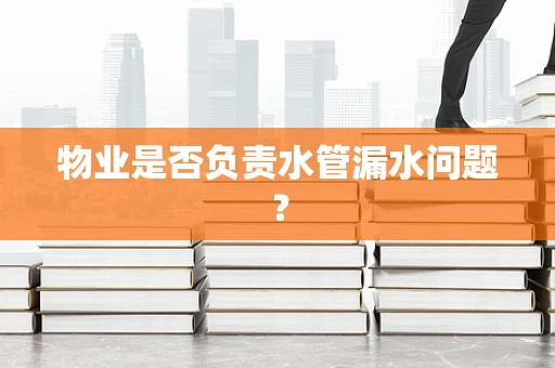 物业是否负责水管漏水问题？
