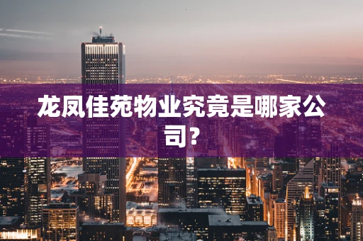 龙凤佳苑物业究竟是哪家公司？